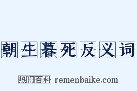 朝生暮死反义词是什么意思的图片